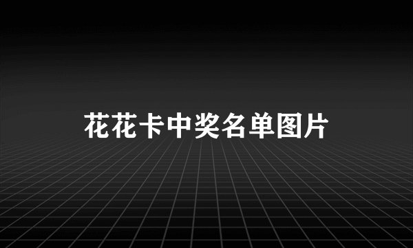 花花卡中奖名单图片