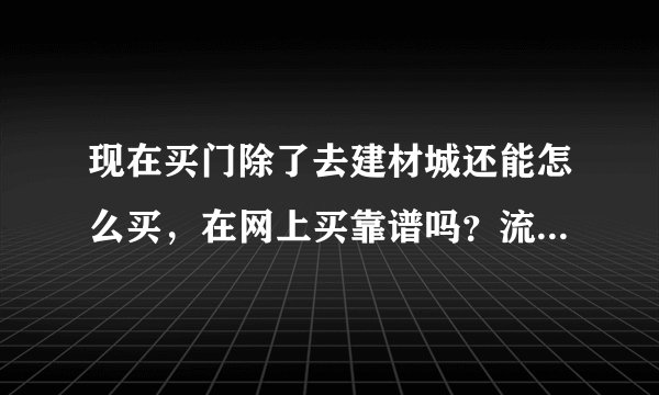 现在买门除了去建材城还能怎么买,在网上买靠谱吗?流程方便吗?