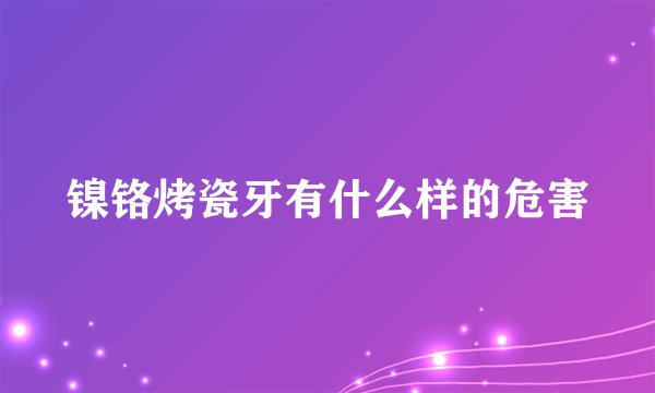 镍铬烤瓷牙有什么样的危害