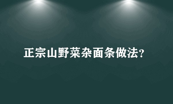 正宗山野菜杂面条做法？