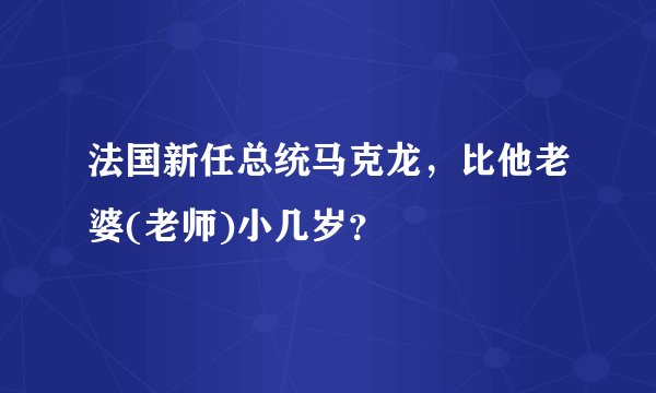 法国新任总统马克龙，比他老婆(老师)小几岁？