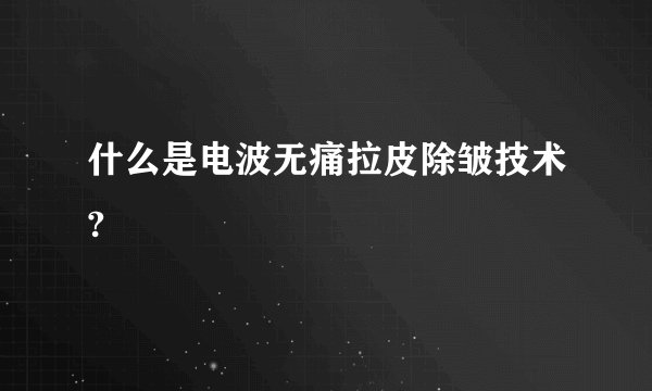 什么是电波无痛拉皮除皱技术?