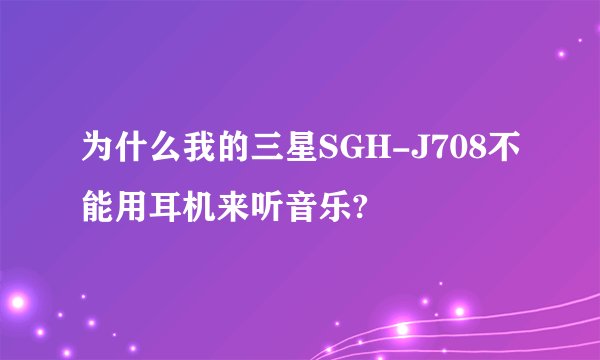 为什么我的三星SGH-J708不能用耳机来听音乐?