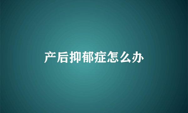 产后抑郁症怎么办