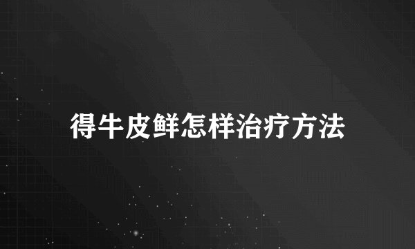 得牛皮鲜怎样治疗方法