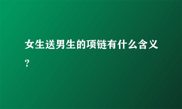 女生送男生的项链有什么含义?