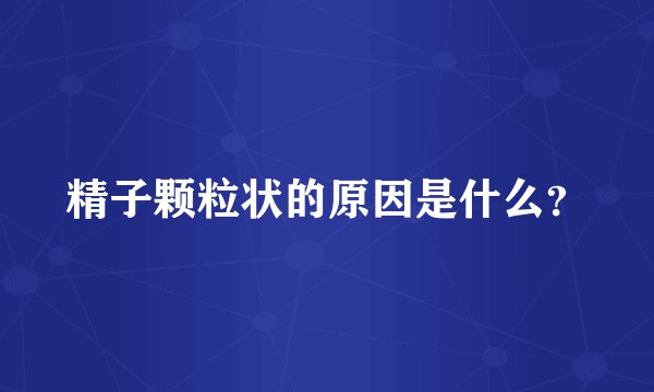精子颗粒状的原因是什么？