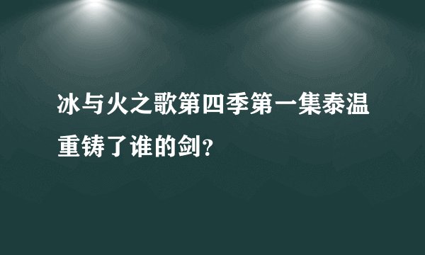 冰与火之歌第四季第一集泰温重铸了谁的剑？