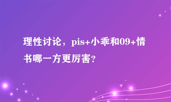 理性讨论，pis+小乖和09+情书哪一方更厉害？