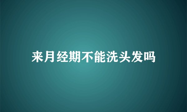 来月经期不能洗头发吗