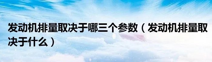 发动机排量取决于哪三个参数(发动机排量取决于什么)