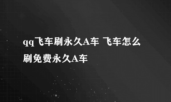 qq飞车刷永久A车 飞车怎么刷免费永久A车