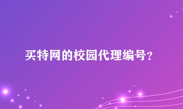 买特网的校园代理编号？