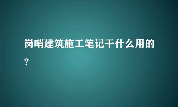 岗哨建筑施工笔记干什么用的？