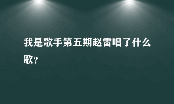 我是歌手第五期赵雷唱了什么歌?