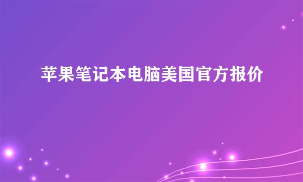 苹果笔记本电脑美国官方报价