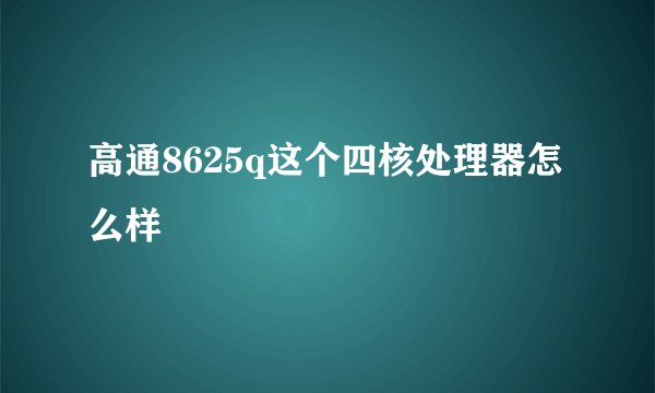 高通8625q这个四核处理器怎么样
