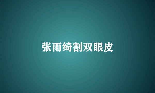 张雨绮割双眼皮