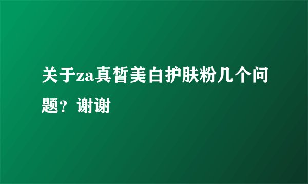 关于za真皙美白护肤粉几个问题？谢谢