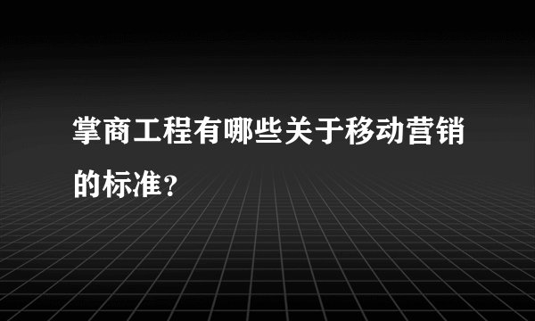 掌商工程有哪些关于移动营销的标准？