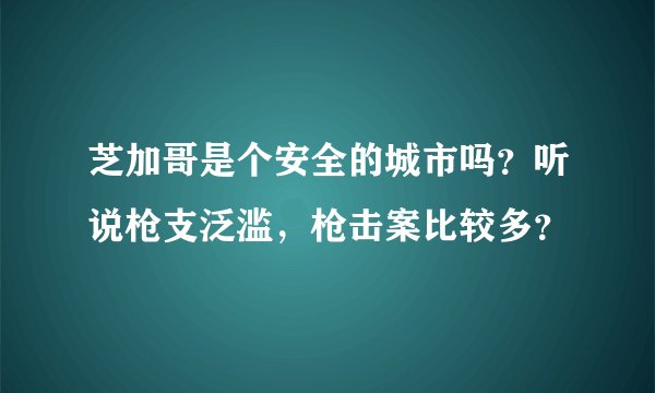 芝加哥是个安全的城市吗？听说枪支泛滥，枪击案比较多？