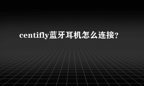 centifly蓝牙耳机怎么连接?