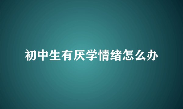 初中生有厌学情绪怎么办