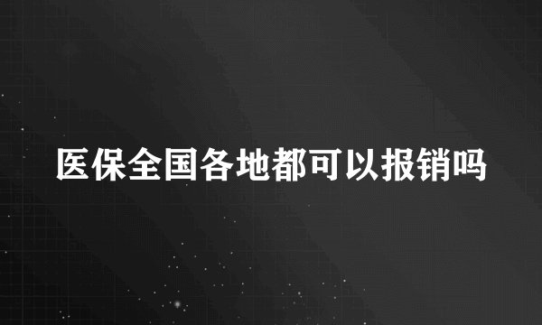 医保全国各地都可以报销吗