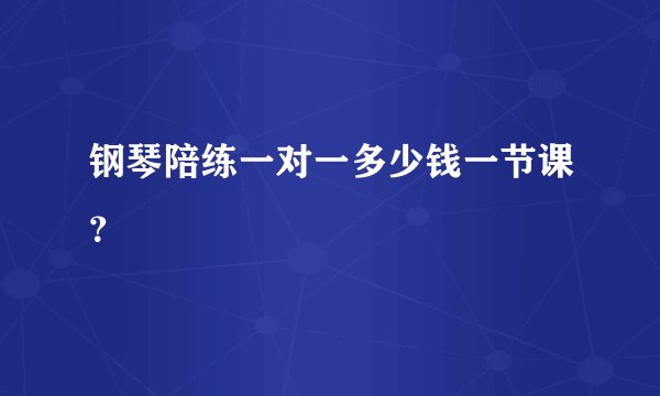 钢琴陪练一对一多少钱一节课？
