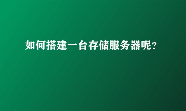 如何搭建一台存储服务器呢?