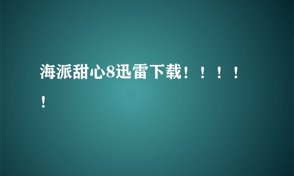 海派甜心8迅雷下载！！！！！