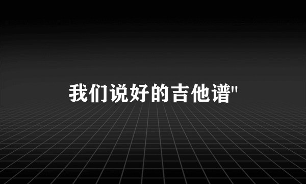 我们说好的吉他谱