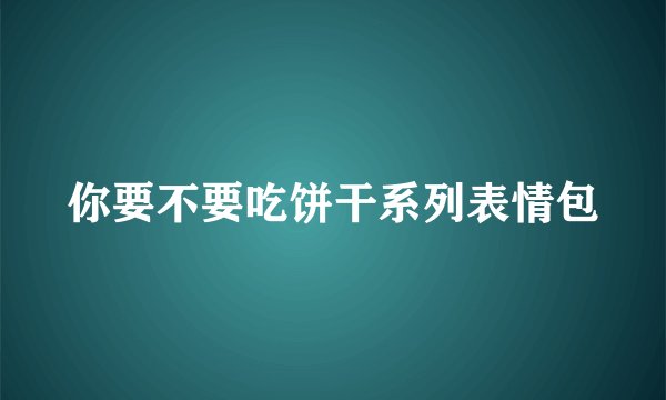 你要不要吃饼干系列表情包