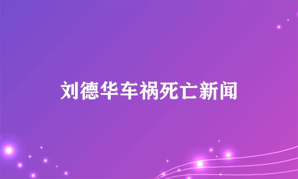 刘德华车祸死亡新闻