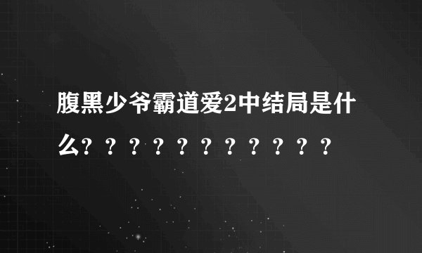 腹黑少爷霸道爱2中结局是什么？？？？？？？？？？？