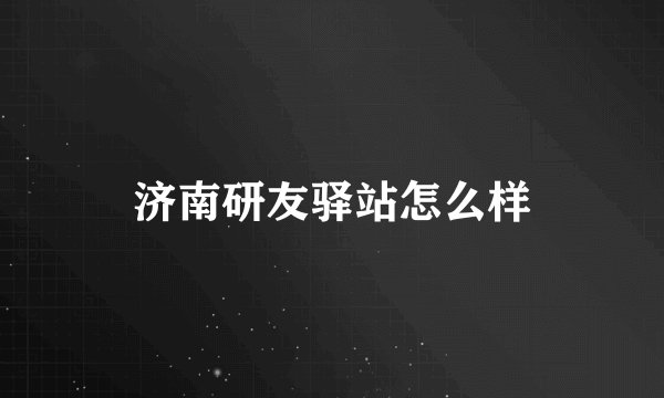 济南研友驿站怎么样