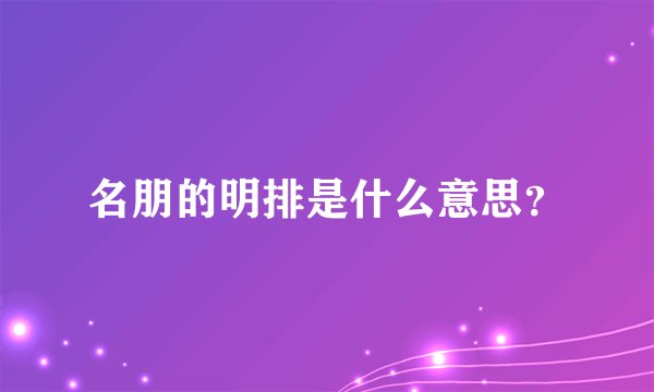 名朋的明排是什么意思？