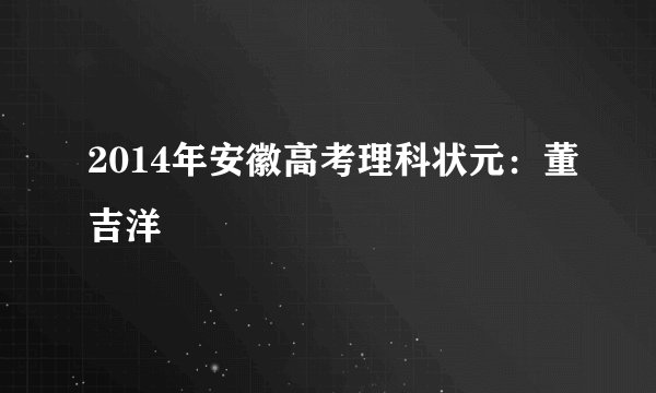2014年安徽高考理科状元:董吉洋