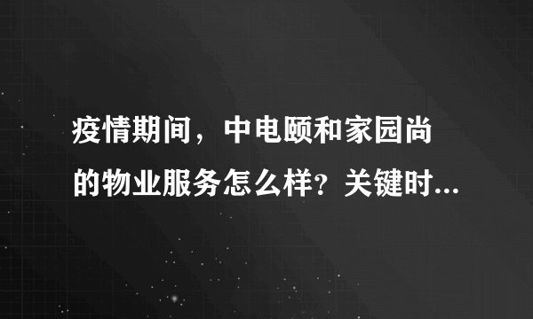 疫情期间,中电颐和家园尚璟的物业服务怎么样?关键时刻有什么行动吗?