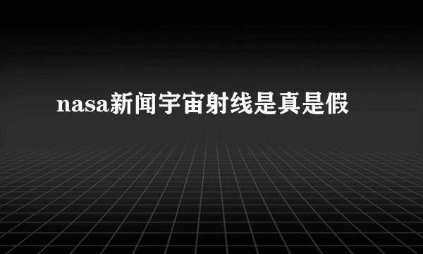 nasa新闻宇宙射线是真是假