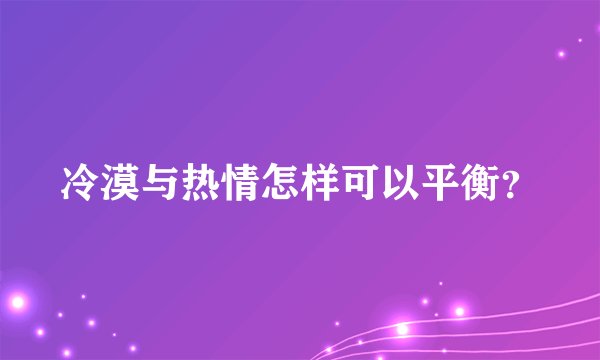 冷漠与热情怎样可以平衡？