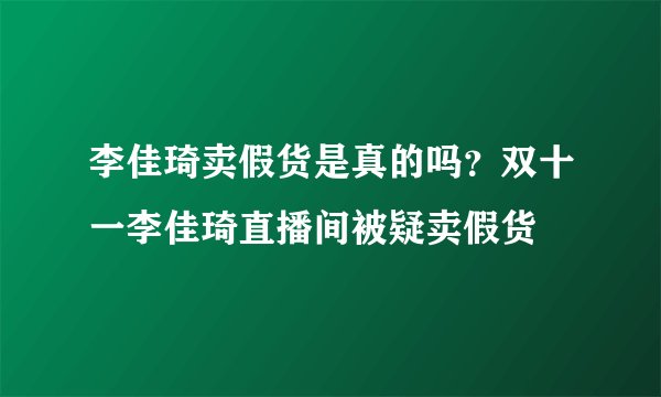 李佳琦卖假货是真的吗?双十一李佳琦直播间被疑卖假货