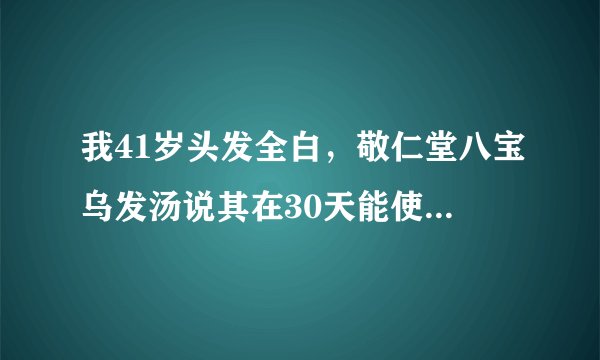 我41岁头发全白，敬仁堂八宝乌发汤说其在30天能使白发...