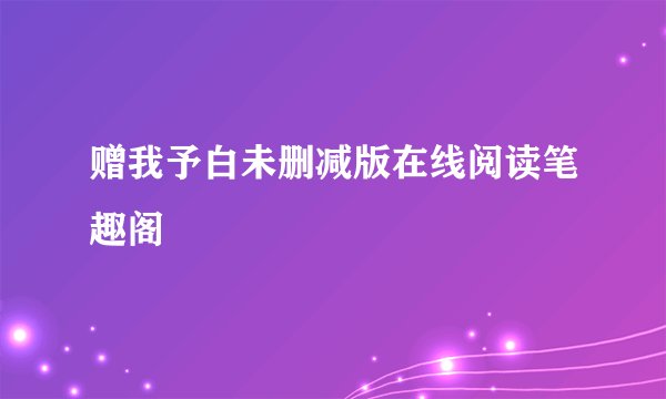 赠我予白未删减版在线阅读笔趣阁