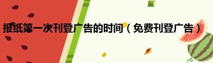 报纸第一次刊登广告的时间（免费刊登广告）