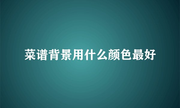 菜谱背景用什么颜色最好