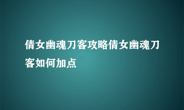倩女幽魂刀客攻略倩女幽魂刀客如何加点