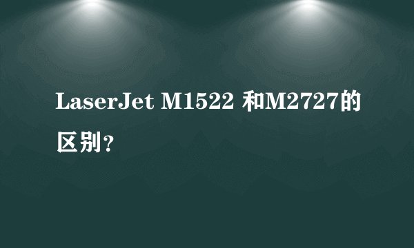 LaserJet M1522 和M2727的区别?