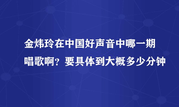 金炜玲在中国好声音中哪一期唱歌啊?要具体到大概多少分钟