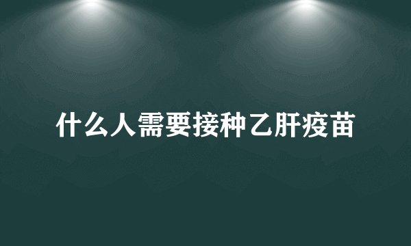 什么人需要接种乙肝疫苗